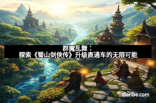 群魔乱舞：探索《蜀山剑侠传》升级直通车的无限可能